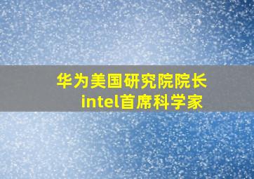 华为美国研究院院长 intel首席科学家